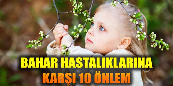 BAHAR HASTALIKLARINA KARŞI 10 ÖNLEM