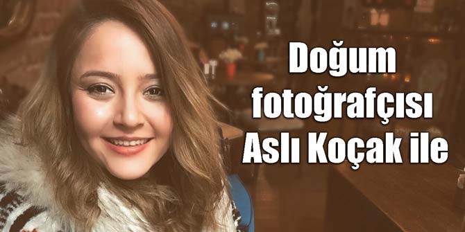 Doğum fotoğrafçısı Aslı Koçak ile...
