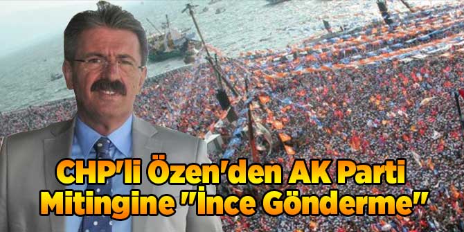 CHP'li Özen'den AK Parti Mitingine "İnce Gönderme"