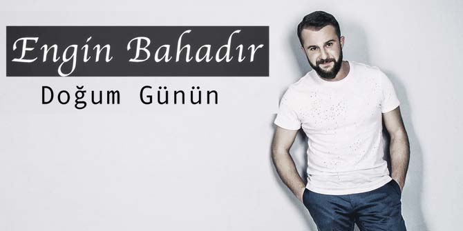 Engin Bahadır'dan "Doğum Günün" ile merhaba
