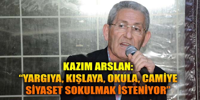 CHP'li Arslan: “YARGIYA, KIŞLAYA, OKULA, CAMİYE SİYASET SOKULMAK İSTENİYOR”