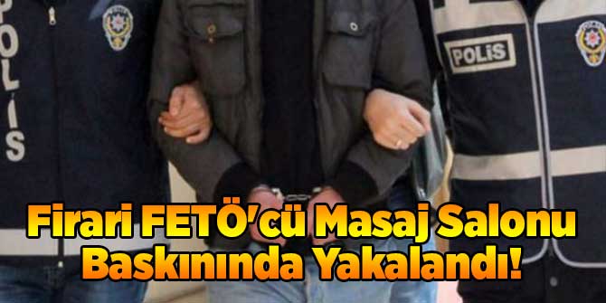 Firari FETÖ'cü Masaj Salonu Baskınında Yakalandı!