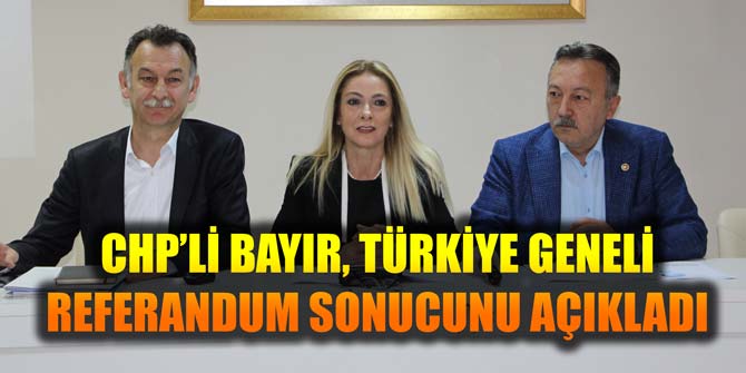CHP'Lİ BAYIR, REFERANDUM SONUCUNU AÇIKLADI