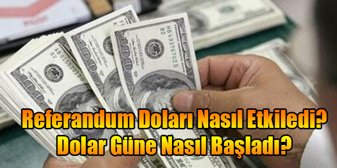 Dolar Güne Nasıl Başladı? Referandum Dolar'ı Nasıl Etkiledi?