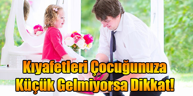 Kıyafetleri Çocuğunuza Küçük Gelmiyorsa Dikkat!