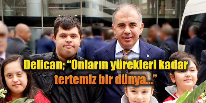 Delican; “Onların yürekleri kadar tertemiz bir dünya…”