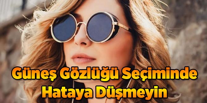 Güneş Gözlüğü Seçiminde Hataya Düşmeyin