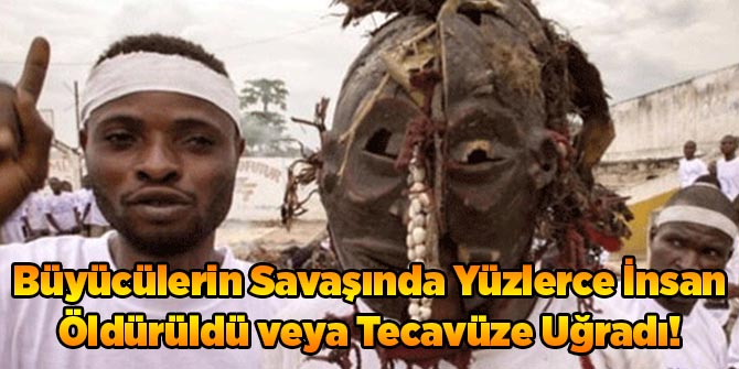 Büyücülerin Savaşında Yüzlerce İnsan Öldürüldü veya Tecavüze Uğradı!