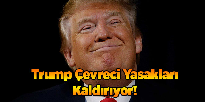 Trump Çevreci Yasakları Kaldırıyor!