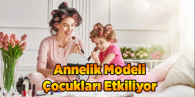Annelik Modeli Çocukları Etkiliyor