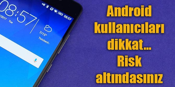 Android kullanıcıları dikkat... Risk altındasınız