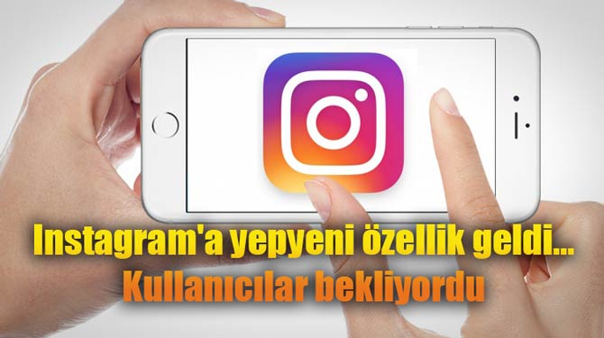 Instagram'a yepyeni özellik geldi... Kullanıcılar bekliyordu