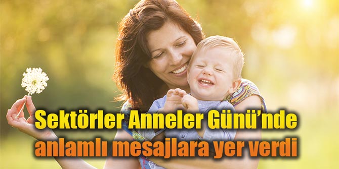 Sektörler Anneler Günü’nde anlamlı mesajlara yer verdi