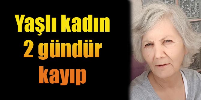 Yaşlı kadın 2 gündür kayıp