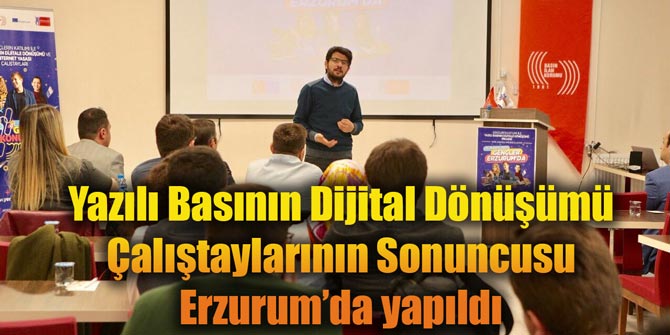 Yazılı Basının Dijital Dönüşümü Çalıştaylarının Sonuncusu Erzurum’da yapıldı