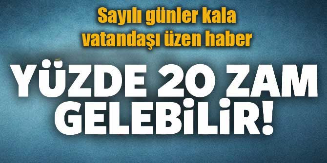 Sayılı günler kala vatandaşı üzen haber: "Yüzde 20 zam gelebilir"