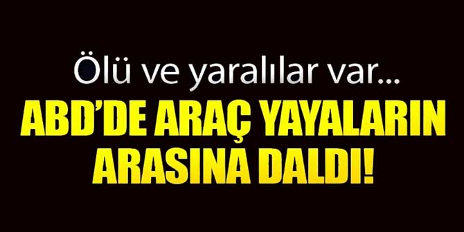 ABD'de şok... Araç yayaların arasına daldı; ölü ve yaralılar var