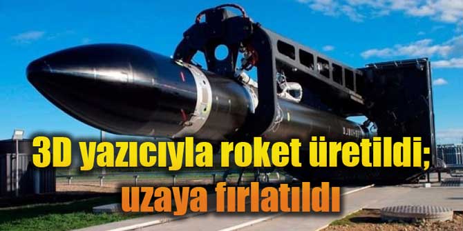 3D yazıcıyla roket üretildi; uzaya fırlatıldı