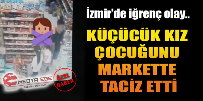 İzmir'de iğrenç olay.. Küçücük kız çocuğunu markette böyle taciz etti