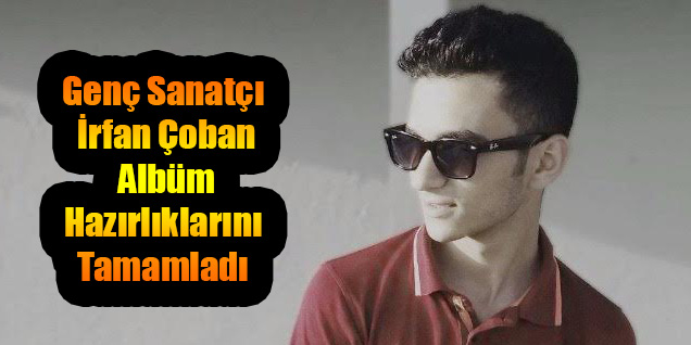Genç Sanatçı İrfan Çoban Albüm Hazırlıklarını Tamamladı