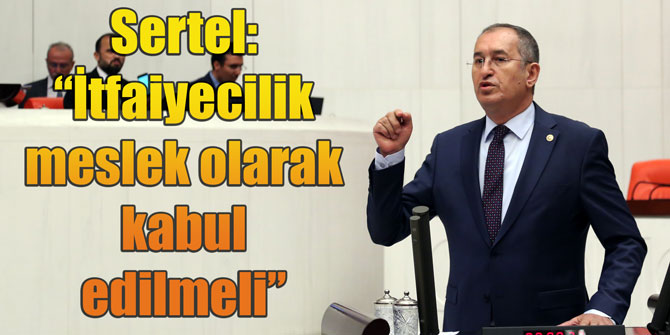 Sertel: “İtfaiyecilik meslek olarak kabul edilmeli”