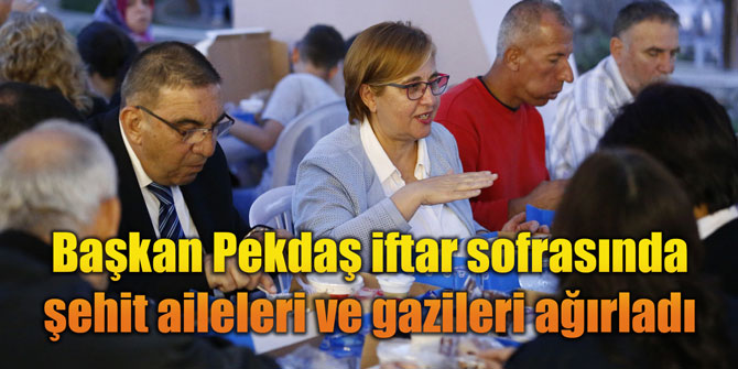 Başkan Pekdaş iftar sofrasında şehit aileleri ve gazileri ağırladı