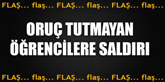 Oruç tutmayan üniversite öğrencilerine saldırı