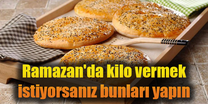 Ramazan'da kilo vermek istiyorsanız bunları yapın