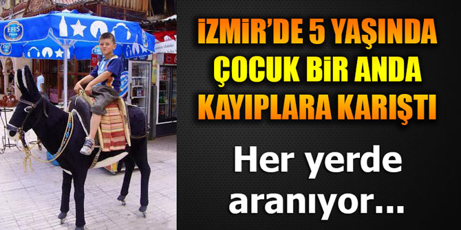 İzmir'de 5 yaşındaki çocuk bir anda kayboldu... Her yerde aranıyor