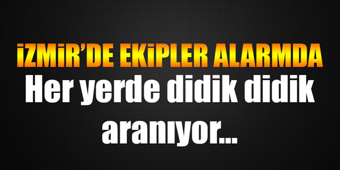 İzmir'de ekipler alarmda... Her yerde didik didik aranıyor