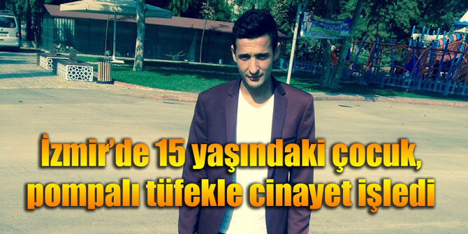 İzmir'de 15 yaşındaki çocuk, pompalı tüfekle cinayet işledi