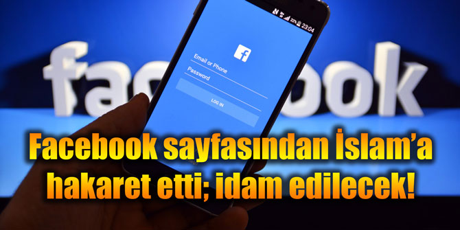 İslam'a Facebook sayfasından hakaret etti; idam edilecek!