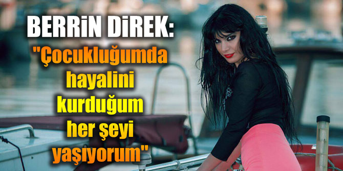 Berrin Direk: "Çocukluğumda hayalini kurduğum her şeyi yaşıyorum"