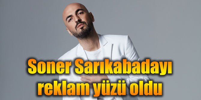 Soner Sarıkabadayı reklam yüzü oldu