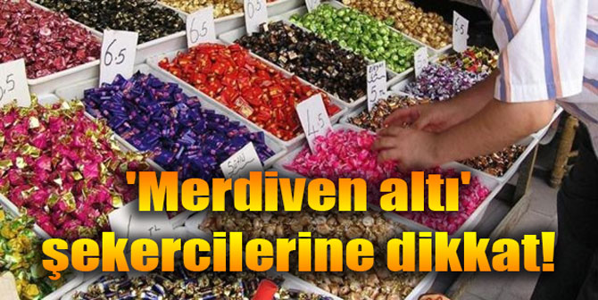 'Merdiven altı' şekercilerine dikkat!