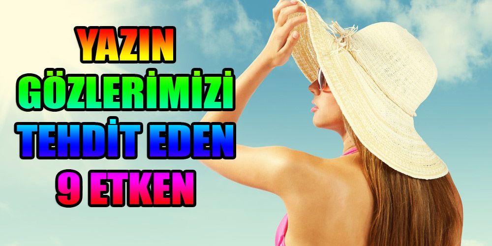 YAZIN GÖZLERİMİZİ TEHDİT EDEN 9 ETKEN