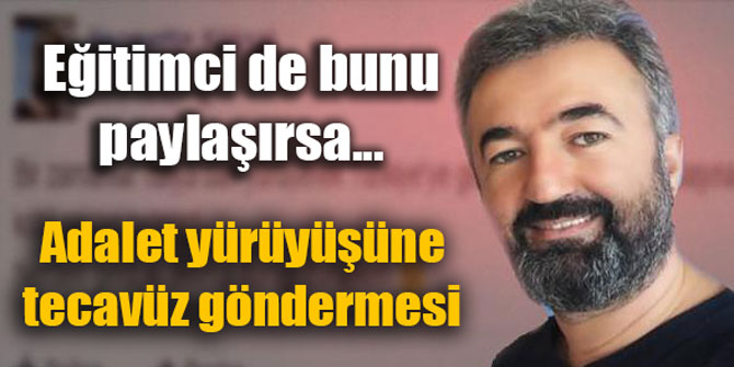 Eğitimci de bunu paylaşırsa... Adalet yürüyüşüne tecavüz göndermesi