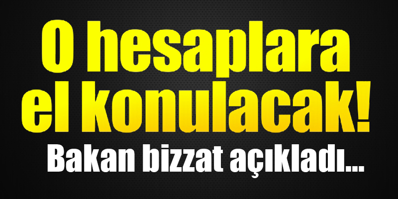 Bakan bizzat açıkladı... O hesaplara el konulacak