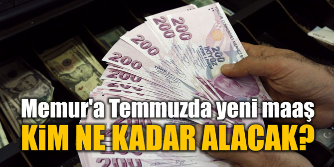 Memur'a Temmuzda yeni maaş... KiM NE KADAR ALACAK?