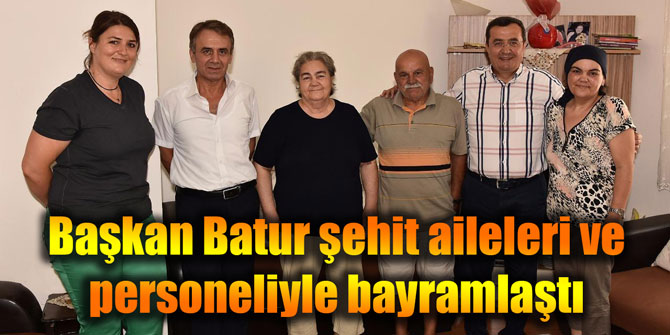 Başkan Batur şehit aileleri ve personeliyle bayramlaştı