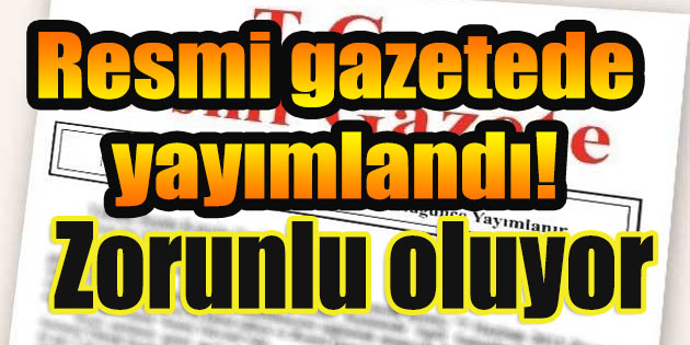 Resmi gazetede yayımlandı! Zorunlu oluyor