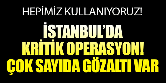 İstanbul'da kritik operasyon... Çok sayıda gözaltı var