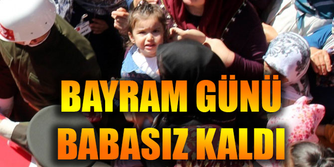 BAYRAM GÜNÜ BABASIZ KALDI