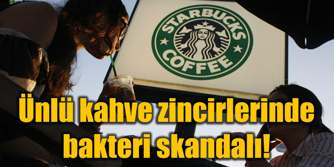 Ünlü kahve zincirlerinde bakteri skandalı!
