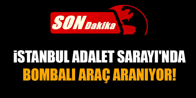 Flaş... İstanbul Adalet Sarayı'nda bombalı araç aranıyor!