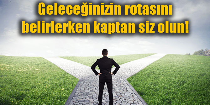 Geleceğinizin rotasını belirlerken kaptan siz olun!