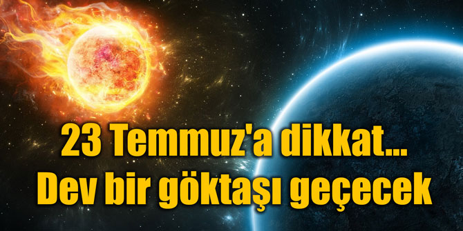 23 Temmuz'a dikkat... Dev bir göktaşı geçecek