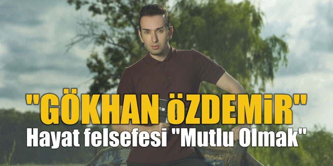 "GÖKHAN öZDEMiR" Hayat felsefesi ''Mutlu Olmak''