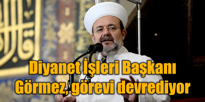 Diyanet İşleri Başkanı Görmez görevi devrediyor