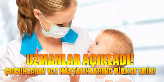 Uzmanlar açıkladı! Çocukların yaz hastalıklarına dikkat edin.